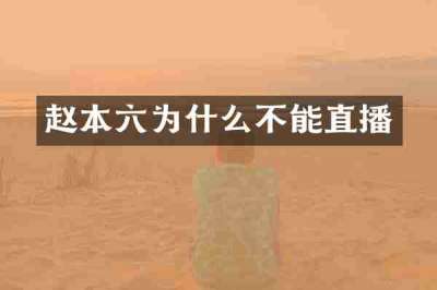 赵本六为什么不能直播