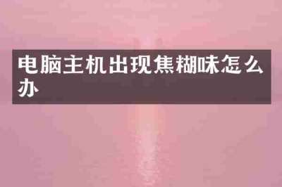 电脑主机出现焦糊味怎么办