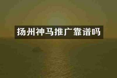 扬州神马推广靠谱吗