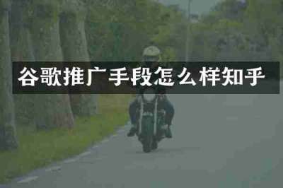 谷歌推广手段怎么样知乎