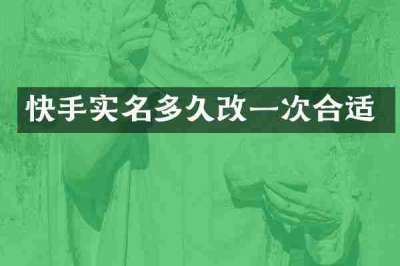 快手实名多久改一次合适