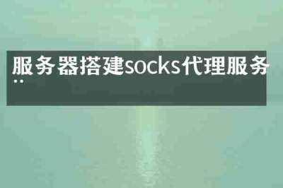 服务器搭建socks代理服务器