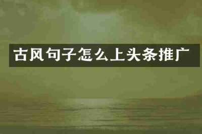 古风句子怎么上头条推广