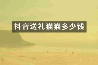 抖音送礼猫猫多少钱