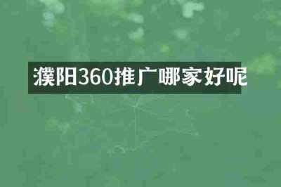 濮阳360推广哪家好呢