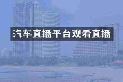 汽车直播平台观看直播