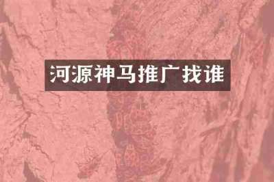 河源神马推广找谁