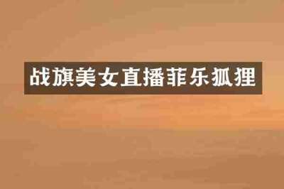 战旗美女直播菲乐狐狸