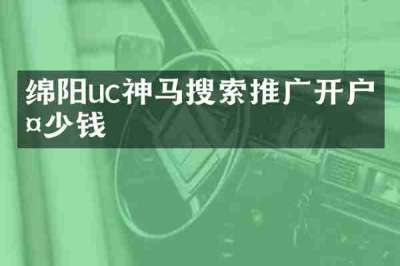 绵阳uc神马搜索推广开户多少钱