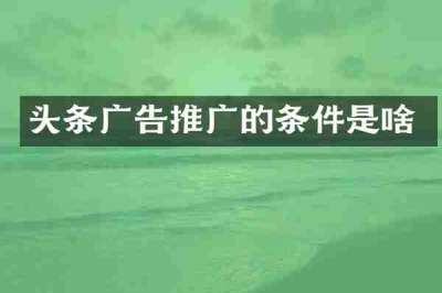 头条广告推广的条件是啥