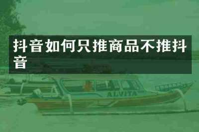 抖音如何只推商品不推抖音