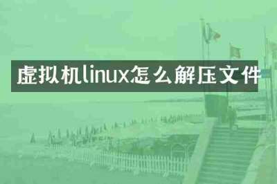 虚拟机linux怎么解压文件