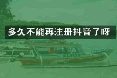 多久不能再注册抖音了呀