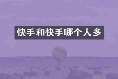 快手和快手哪个人多