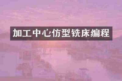 加工中心仿型铣床编程