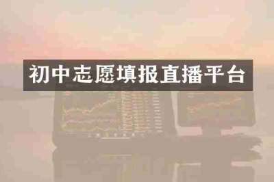 初中志愿填报直播平台