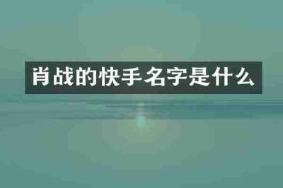 肖战的快手名字是什么