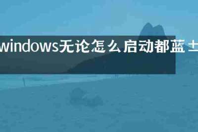 windows无论怎么启动都蓝屏