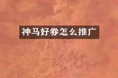 神马好券怎么推广