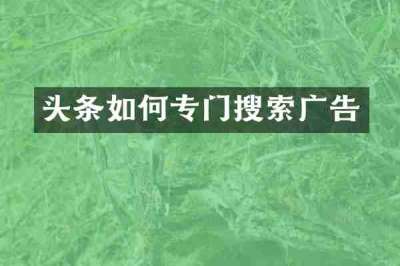 头条如何专门搜索广告