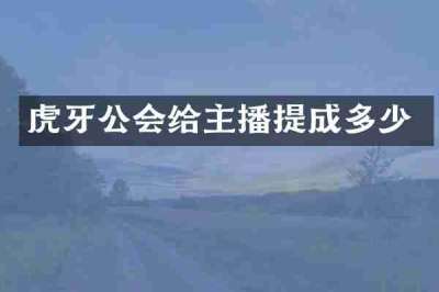 虎牙公会给主播提成多少
