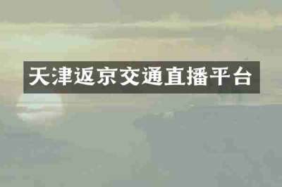 天津返京交通直播平台