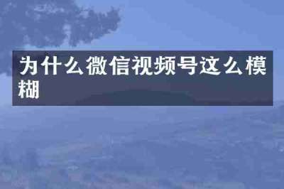 为什么微信视频号这么模糊