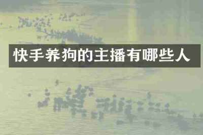 快手养狗的主播有哪些人