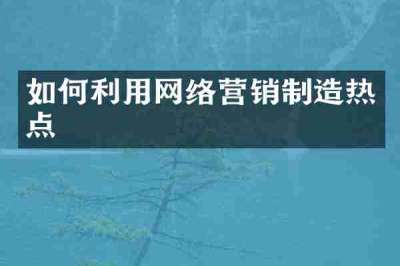如何利用网络营销制造热点