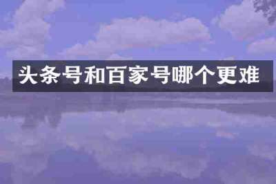 头条号和百家号哪个更难