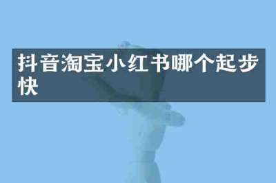 抖音淘宝小红书哪个起步快