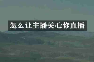 怎么让主播关心你直播