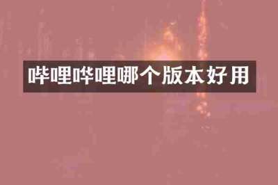 哔哩哗哩哪个版本好用
