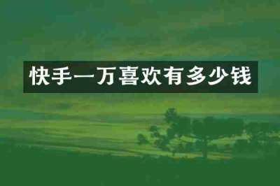 快手一万喜欢有多少钱