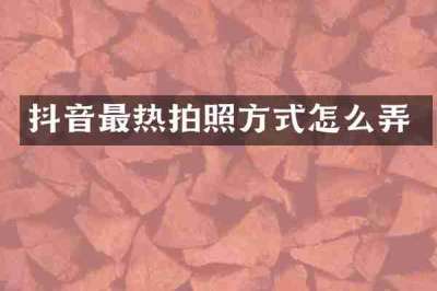 抖音最热拍照方式怎么弄