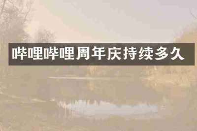哔哩哔哩周年庆持续多久