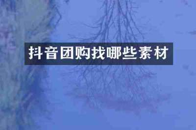 抖音团购找哪些素材