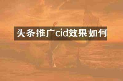 头条推广cid效果如何