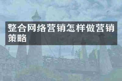 整合网络营销怎样做营销策略