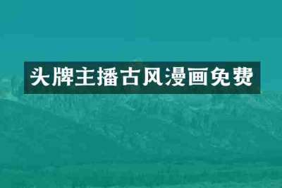 头牌主播古风漫画免费