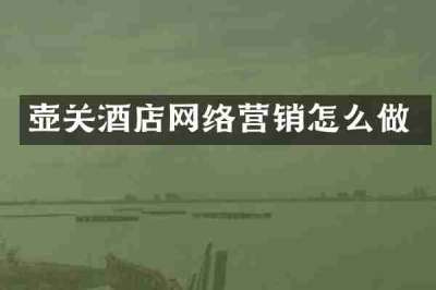 壶关酒店网络营销怎么做