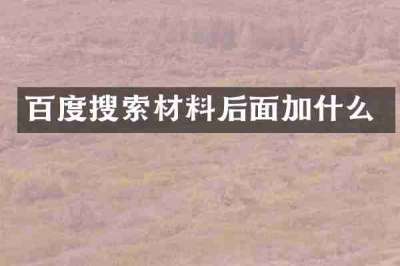 百度搜索材料后面加什么