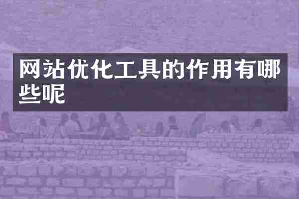 网站优化工具的作用有哪些呢