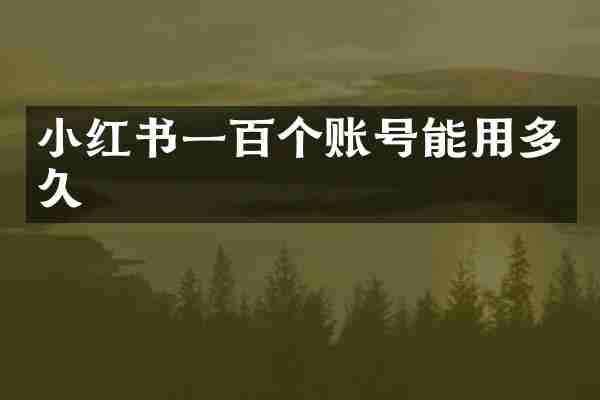 小红书一百个账号能用多久