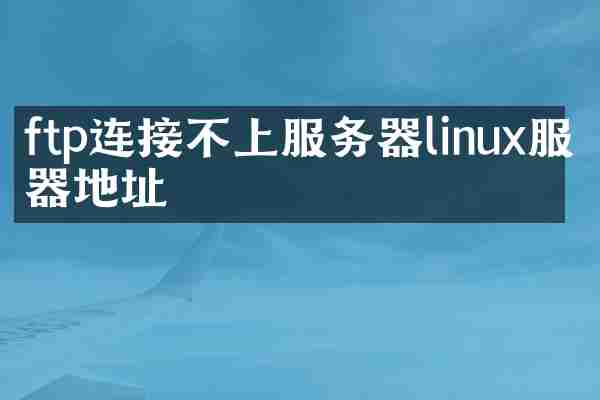 ftp连接不上服务器linux服务器地址