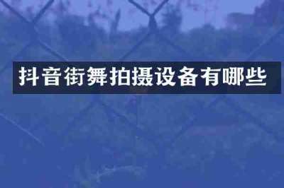抖音街舞拍摄设备有哪些