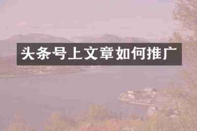 头条号上文章如何推广