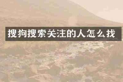 搜狗搜索关注的人怎么找