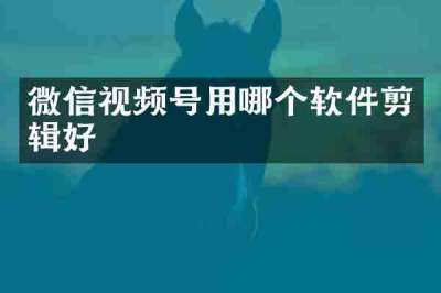 微信视频号用哪个软件剪辑好