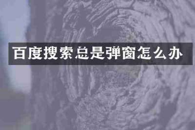 百度搜索总是弹窗怎么办